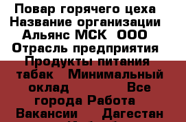 Повар горячего цеха › Название организации ­ Альянс-МСК, ООО › Отрасль предприятия ­ Продукты питания, табак › Минимальный оклад ­ 25 000 - Все города Работа » Вакансии   . Дагестан респ.,Избербаш г.